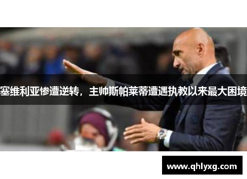 塞维利亚惨遭逆转，主帅斯帕莱蒂遭遇执教以来最大困境