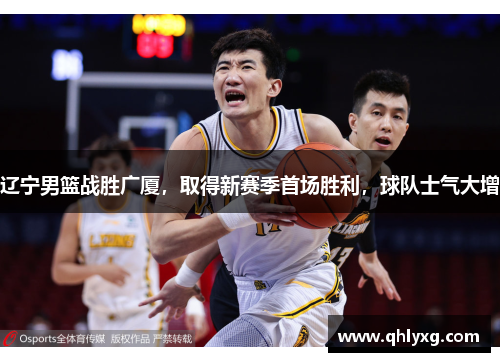 辽宁男篮战胜广厦，取得新赛季首场胜利，球队士气大增