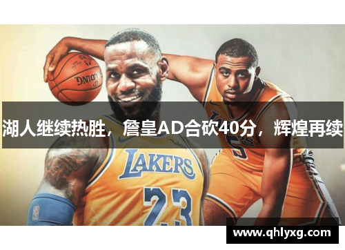 湖人继续热胜，詹皇AD合砍40分，辉煌再续